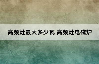 高频灶最大多少瓦 高频灶电磁炉